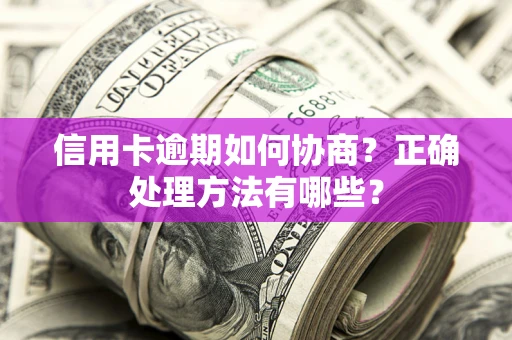 武汉信用卡逾期如何协商？正确处理方法有哪些？
