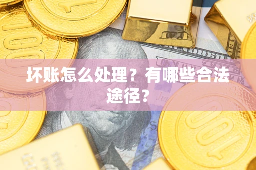 武汉坏账怎么处理？有哪些合法途径？