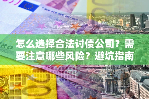 武汉怎么选择合法讨债公司？需要注意哪些风险？避坑指南来了！