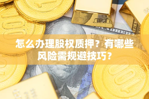 武汉怎么办理股权质押？有哪些风险需规避技巧？