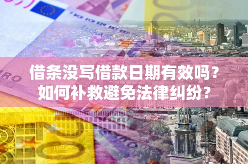 武汉借条没写借款日期有效吗？如何补救避免法律纠纷？