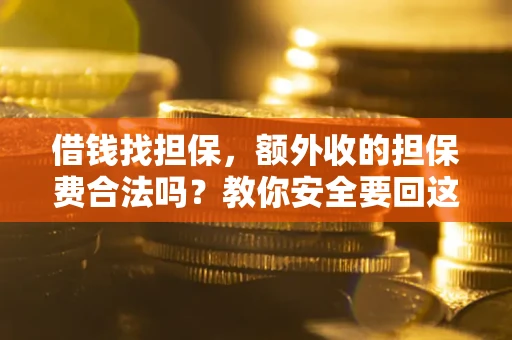 武汉借钱找担保，额外收的担保费合法吗？教你安全要回这笔钱