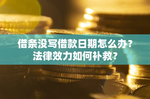 武汉借条没写借款日期怎么办？法律效力如何补救？
