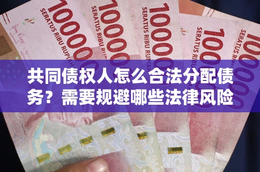 武汉共同债权人怎么合法分配债务？需要规避哪些法律风险？