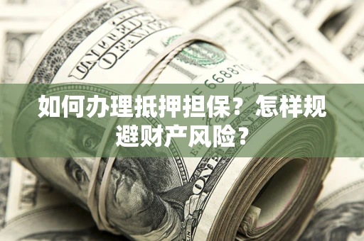 武汉如何办理抵押担保？怎样规避财产风险？