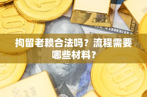 武汉拘留老赖合法吗？流程需要哪些材料？
