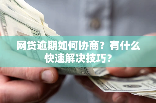 武汉网贷逾期如何协商？有什么快速解决技巧？