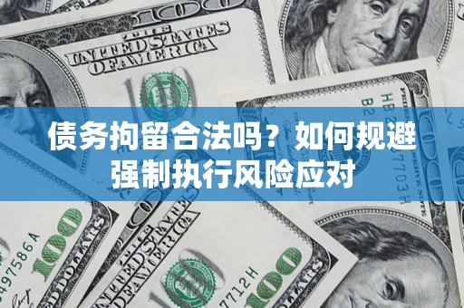 武汉债务拘留合法吗？如何规避强制执行风险应对