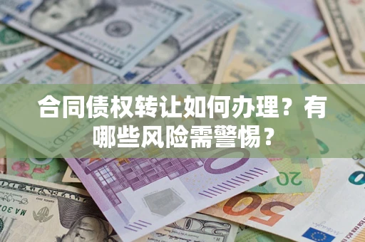 武汉合同债权转让如何办理？有哪些风险需警惕？