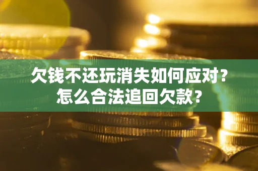 武汉欠钱不还玩消失如何应对？怎么合法追回欠款？