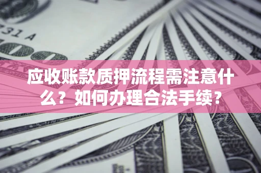 武汉应收账款质押流程需注意什么？如何办理合法手续？