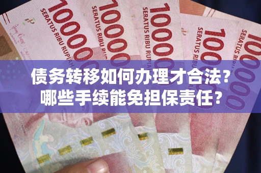 武汉债务转移如何办理才合法？哪些手续能免担保责任？