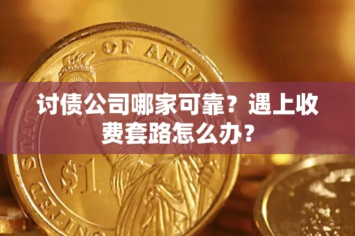 武汉讨债公司哪家可靠？遇上收费套路怎么办？