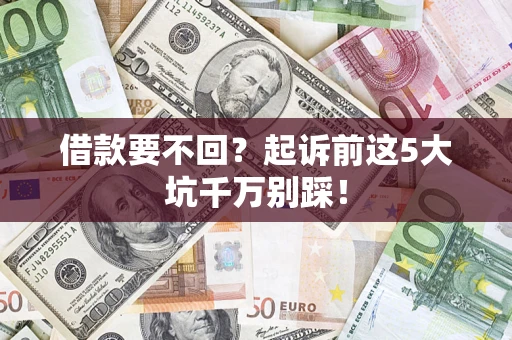 武汉借款要不回？起诉前这5大坑千万别踩！