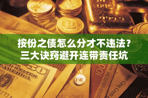 武汉按份之债怎么分才不违法？三大诀窍避开连带责任坑