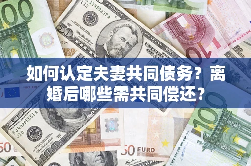 武汉如何认定夫妻共同债务？离婚后哪些需共同偿还？