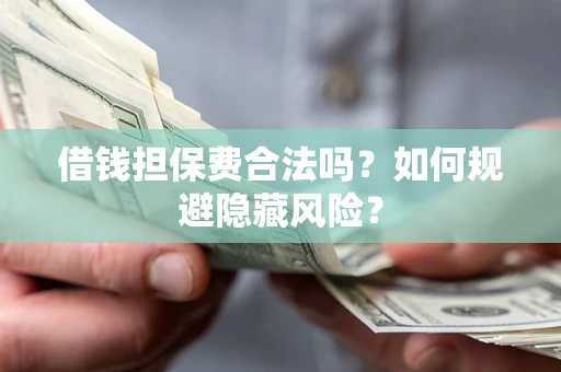 武汉借钱担保费合法吗？如何规避隐藏风险？