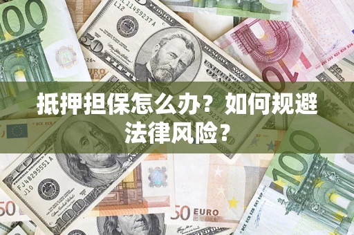 武汉抵押担保怎么办？如何规避法律风险？