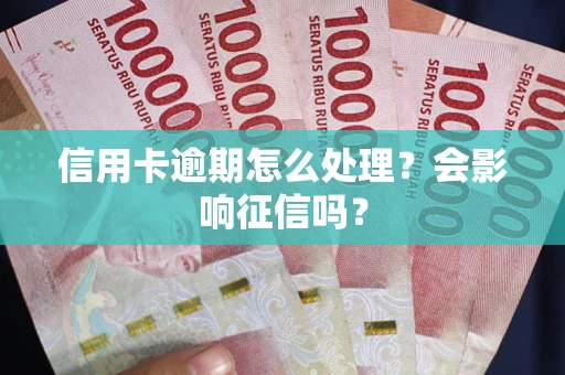 武汉信用卡逾期怎么处理？会影响征信吗？