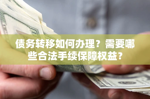 武汉债务转移如何办理？需要哪些合法手续保障权益？
