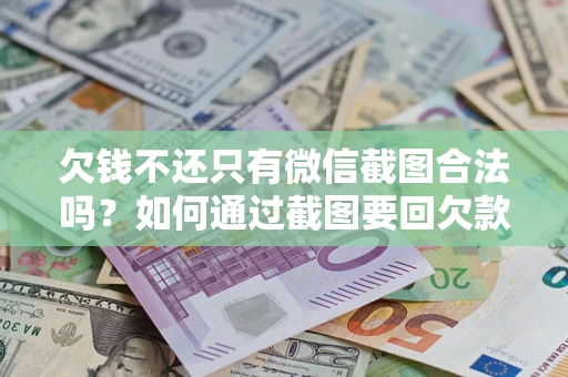 武汉欠钱不还只有微信截图合法吗？如何通过截图要回欠款？