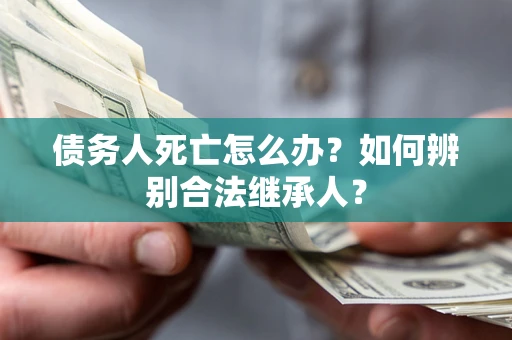 武汉债务人死亡怎么办？如何辨别合法继承人？