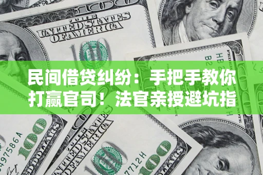 武汉民间借贷纠纷：手把手教你打赢官司！法官亲授避坑指南