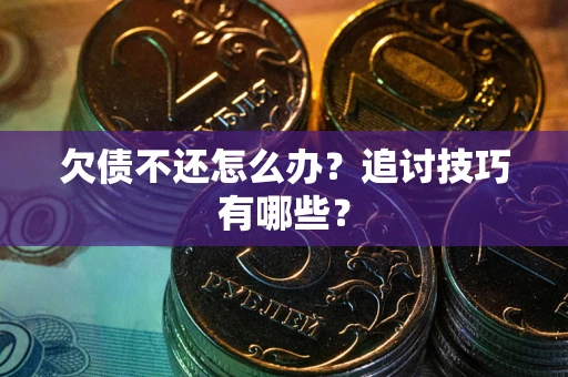 武汉欠债不还怎么办？追讨技巧有哪些？