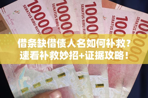 武汉借条缺借债人名如何补救？速看补救妙招+证据攻略！