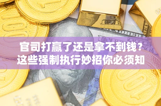 武汉官司打赢了还是拿不到钱？这些强制执行妙招你必须知道