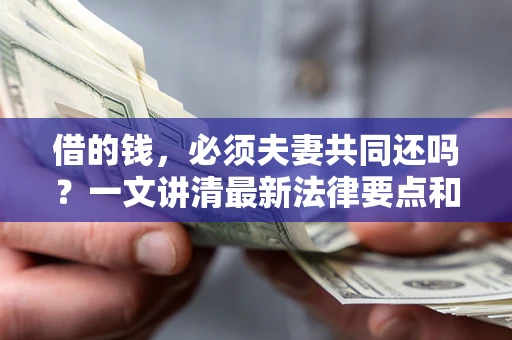 武汉借的钱，必须夫妻共同还吗？一文讲清最新法律要点和避坑指南