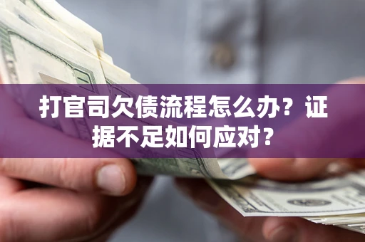 武汉打官司欠债流程怎么办？证据不足如何应对？
