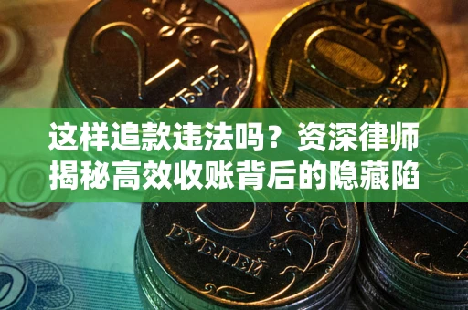 武汉这样追款违法吗？资深律师揭秘高效收账背后的隐藏陷阱