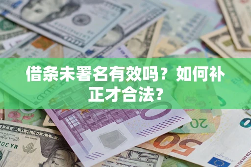 武汉借条未署名有效吗？如何补正才合法？