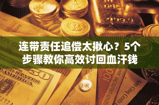 武汉连带责任追偿太揪心？5个步骤教你高效讨回血汗钱