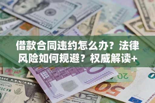 武汉借款合同违约怎么办?法律风险如何规避?权威解读+实用指南 武汉借款合同违约怎么办?法律风险如何规避?权威解读+实用指南