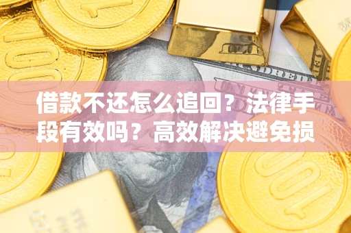 武汉借款不还怎么追回？法律手段有效吗？高效解决避免损失