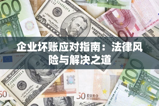 武汉企业坏账应对指南：法律风险与解决之道
