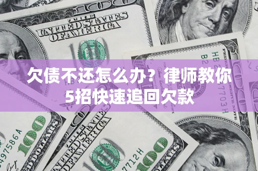 武汉欠债不还怎么办？律师教你5招快速追回欠款