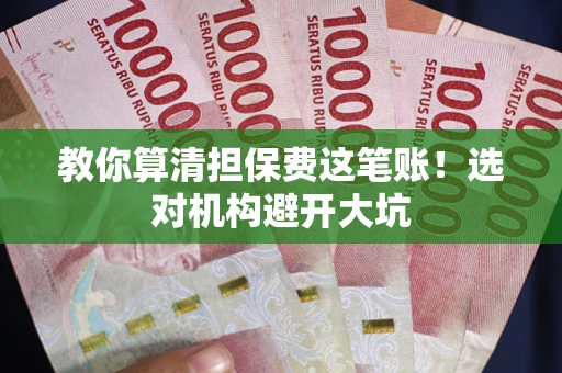 武汉教你算清担保费这笔账！选对机构避开大坑