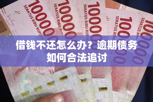 武汉借钱不还怎么办？逾期债务如何合法追讨