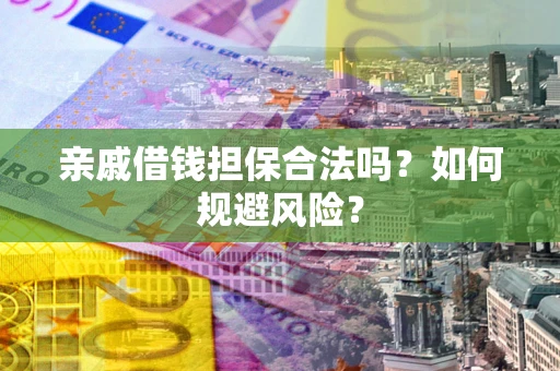 武汉亲戚借钱担保合法吗？如何规避风险？