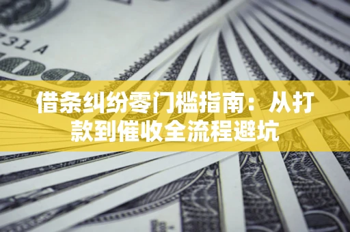 武汉借条纠纷零门槛指南：从打款到催收全流程避坑