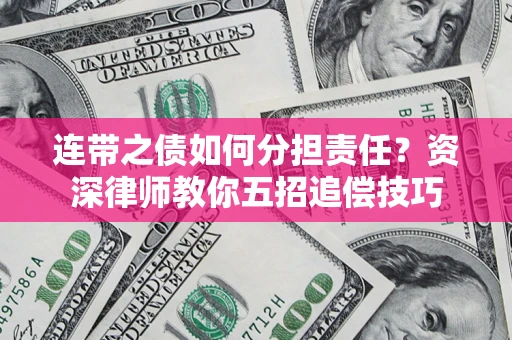 武汉连带之债如何分担责任？资深律师教你五招追偿技巧