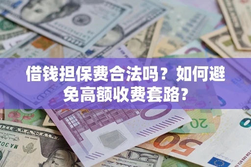武汉借钱担保费合法吗？如何避免高额收费套路？