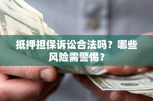 武汉抵押担保诉讼合法吗？哪些风险需警惕？