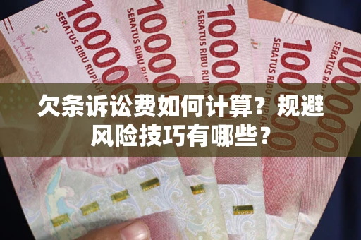 武汉欠条诉讼费如何计算？规避风险技巧有哪些？