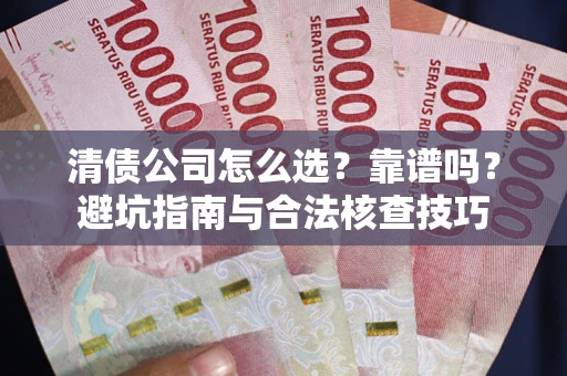 武汉清债公司怎么选？靠谱吗？避坑指南与合法核查技巧