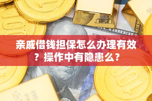 武汉亲戚借钱担保怎么办理有效？操作中有隐患么？