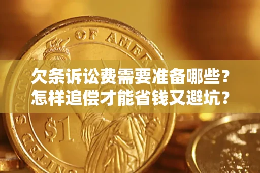 武汉欠条诉讼费需要准备哪些？怎样追偿才能省钱又避坑？